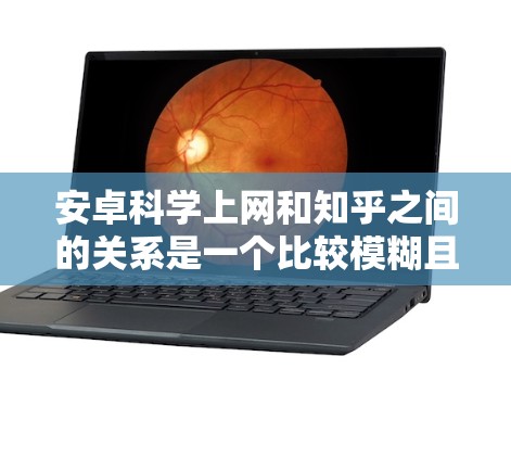 安卓科学上网和知乎之间的关系是一个比较模糊且可能涉及多种技术层面的问题。以下是对这个问题的详细分析和建议