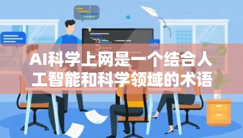 AI科学上网是一个结合人工智能和科学领域的术语,通常指利用人工智能技术在科学研究和数据处理中发挥作用的平台或方法。以下是对该术语的详细解释 AI科学上网是一个结合人工智能和科学领域的术语,通常指利用人工智能技术在科学研究和数据处理中发挥作用的平台或方法。以下是对该术语的详细解释