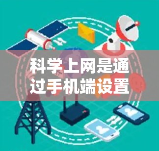 科学上网是通过手机端设置来实现的，确保不被恶意软件或广告访问，同时保障数据安全和隐私。以下是一步步的指导