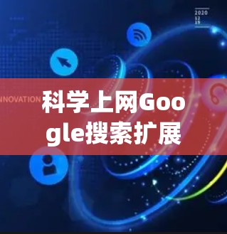 科学上网Google搜索扩展包是提高Google搜索结果的重要工具。以下是一些常见且实用的扩展包下载方法和使用步骤