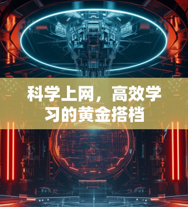科学上网,高效学习的黄金搭档 科学上网,高效学习的黄金搭档