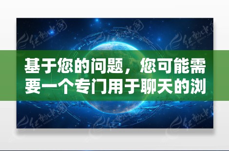 基于您的问题,您可能需要一个专门用于聊天的浏览器,而不是一般的浏览器。以下是一些适合科学上网的推荐浏览器选项,包括专门用于聊天的浏览器 基于您的问题,您可能需要一个专门用于聊天的浏览器,而不是一般的浏览器。以下是一些适合科学上网的推荐浏览器选项,包括专门用于聊天的浏览器
