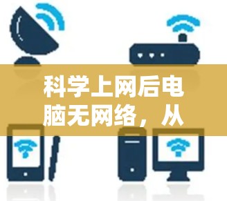 科学上网后电脑无网络，从配置到优化的解决之道