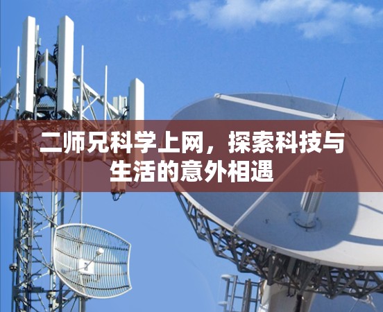 二师兄科学上网,探索科技与生活的意外相遇 二师兄科学上网,探索科技与生活的意外相遇