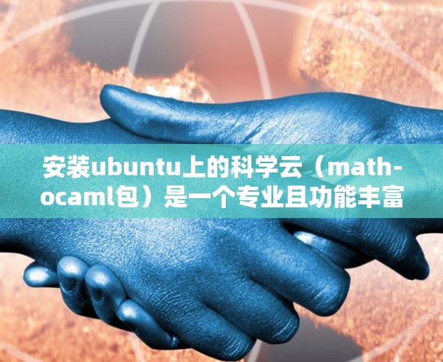 安装ubuntu上的科学云(math-ocaml包)是一个专业且功能丰富的工具,主要支持数学计算和数据处理。以下是一个清晰的步骤指南,帮助您顺利完成安装和使用 安装ubuntu上的科学云(math-ocaml包)是一个专业且功能丰富的工具,主要支持数学计算和数据处理。以下是一个清晰的步骤指南,帮助您顺利完成安装和使用