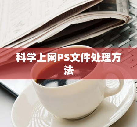 科学上网PS文件处理方法 科学上网PS文件处理方法