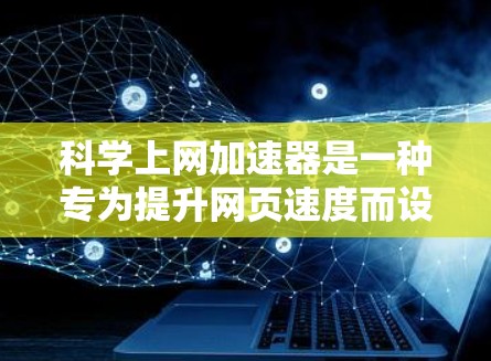 科学上网加速器是一种专为提升网页速度而设计的工具,适用于需要高性能的网站或网站资源。以下是对科学上网加速器的详细指南 科学上网加速器是一种专为提升网页速度而设计的工具,适用于需要高性能的网站或网站资源。以下是对科学上网加速器的详细指南