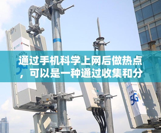 通过手机科学上网后做热点,可以是一种通过收集和分析科技数据来探索和理解当前科技趋势的方法。以下是详细的步骤和考虑 通过手机科学上网后做热点,可以是一种通过收集和分析科技数据来探索和理解当前科技趋势的方法。以下是详细的步骤和考虑