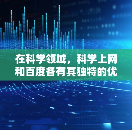 在科学领域，科学上网和百度各有其独特的优势和适用场景。以下是对它们的详细比较