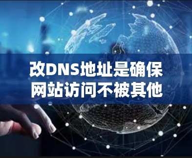 改DNS地址是确保网站访问不被其他服务器访问的重要步骤。以下是一步步的指南,帮助您顺利完成这个过程 改DNS地址是确保网站访问不被其他服务器访问的重要步骤。以下是一步步的指南,帮助您顺利完成这个过程