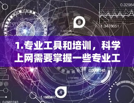 1.专业工具和培训,科学上网需要掌握一些专业工具和技能,例如使用编程语言(如Python、Java)网络优化工具(如Nagios、Prometheus)以及设备管理工具(如网络管理界面) 1.专业工具和培训,科学上网需要掌握一些专业工具和技能,例如使用编程语言(如Python、Java)网络优化工具(如Nagios、Prometheus)以及设备管理工具(如网络管理界面)