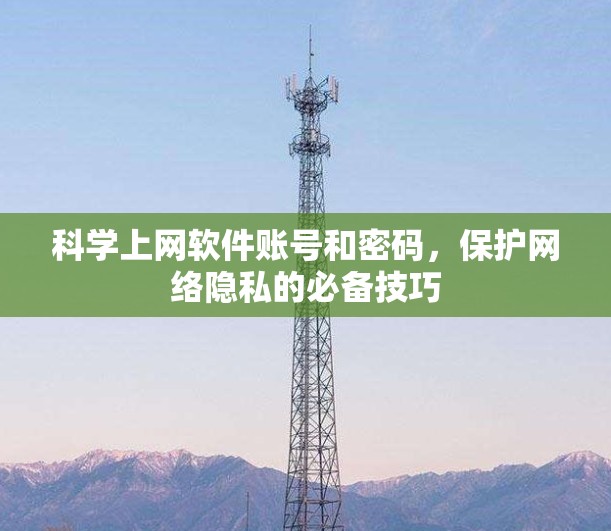 科学上网软件账号和密码,保护网络隐私的必备技巧 科学上网软件账号和密码,保护网络隐私的必备技巧