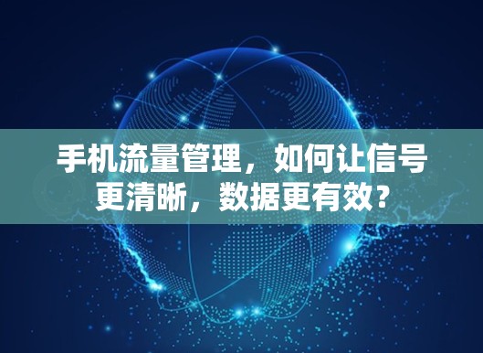 手机流量管理,如何让信号更清晰,数据更有效? 手机流量管理,如何让信号更清晰,数据更有效?