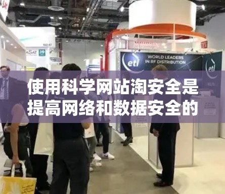 使用科学网站淘安全是提高网络和数据安全的一种方式,但需要综合考虑多种因素来确保安全。以下是一个分步的建议指南 使用科学网站淘安全是提高网络和数据安全的一种方式,但需要综合考虑多种因素来确保安全。以下是一个分步的建议指南