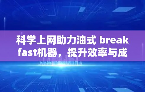 科学上网助力油式 breakfast机器,提升效率与成本效益 科学上网助力油式 breakfast机器,提升效率与成本效益