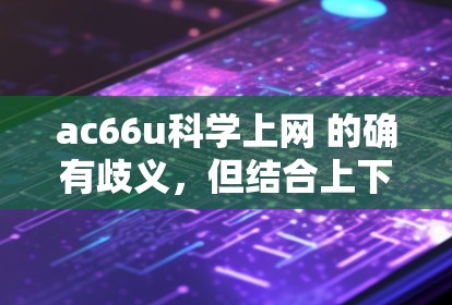 ac66u科学上网 的确有歧义,但结合上下文,可能指的是某种型号或芯片,用于科学计算或网络服务。如果你是想了解如何获取或使用该型号设备,可以参考以下步骤 ac66u科学上网 的确有歧义,但结合上下文,可能指的是某种型号或芯片,用于科学计算或网络服务。如果你是想了解如何获取或使用该型号设备,可以参考以下步骤