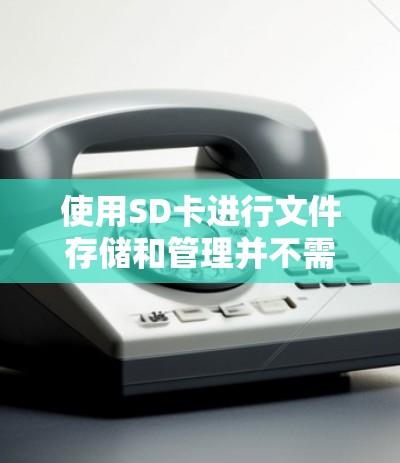 使用SD卡进行文件存储和管理并不需要科学上网。科学上网通常指通过网络连接到其他设备，以便访问和管理文件。然而，以下情况可能需要科学上网