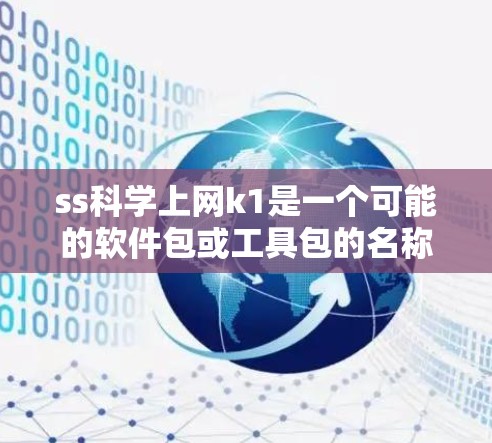 ss科学上网k1是一个可能的软件包或工具包的名称,可能在某个平台上用于科学计算或网络服务。以下是对此名称的逐步解释和分析 ss科学上网k1是一个可能的软件包或工具包的名称,可能在某个平台上用于科学计算或网络服务。以下是对此名称的逐步解释和分析