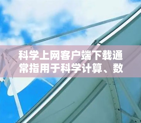 科学上网客户端下载通常指用于科学计算、数据分析或学习的工具。以下是一些常见的下载平台和工具,供您选择 科学上网客户端下载通常指用于科学计算、数据分析或学习的工具。以下是一些常见的下载平台和工具,供您选择