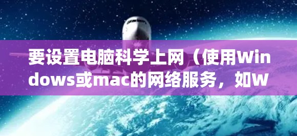 要设置电脑科学上网（使用Windows或mac的网络服务，如Windows Subsystem for Windows（WS2）可以按照以下步骤操作