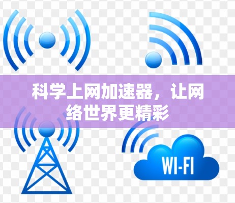 科学上网加速器,让网络世界更精彩 科学上网加速器,让网络世界更精彩