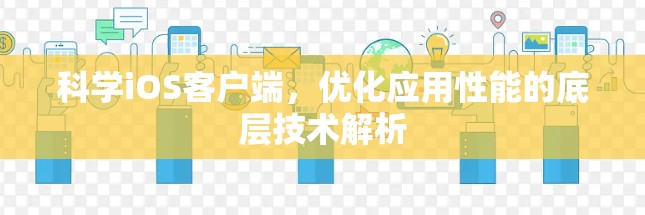 科学iOS客户端,优化应用性能的底层技术解析 科学iOS客户端,优化应用性能的底层技术解析