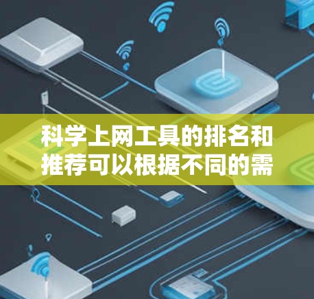 科学上网工具的排名和推荐可以根据不同的需求进行选择，以下是一些综合考虑功能、易用性和适用场景的选择工具