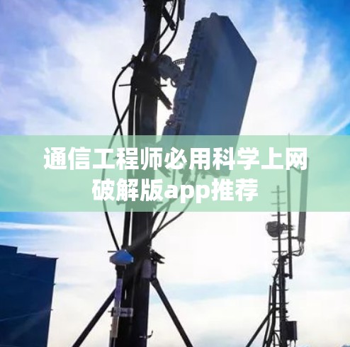 通信工程师必用科学上网破解版app推荐 通信工程师必用科学上网破解版app推荐