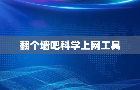翻个墙吧科学上网工具 翻个墙吧科学上网工具