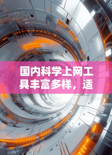 国内科学上网工具丰富多样,适合不同需求的用户。以下是一些推荐的工具,供您参考 国内科学上网工具丰富多样,适合不同需求的用户。以下是一些推荐的工具,供您参考
