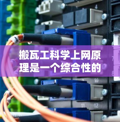 搬瓦工科学上网原理是一个综合性的过程,主要涉及以下几个关键点 搬瓦工科学上网原理是一个综合性的过程,主要涉及以下几个关键点