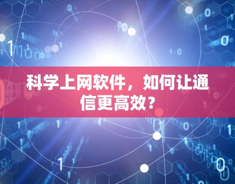 科学上网软件,如何让通信更高效? 科学上网软件,如何让通信更高效?