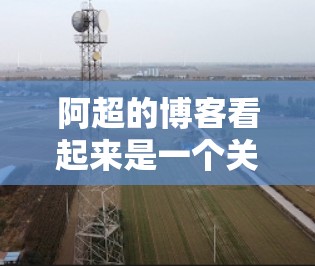 阿超的博客看起来是一个关于科学和上网的博客,可能他分享了一些关于如何利用科技来学习科学、探索知识、或者解决复杂问题的内容。以下是一些可能的主题和内容 阿超的博客看起来是一个关于科学和上网的博客,可能他分享了一些关于如何利用科技来学习科学、探索知识、或者解决复杂问题的内容。以下是一些可能的主题和内容