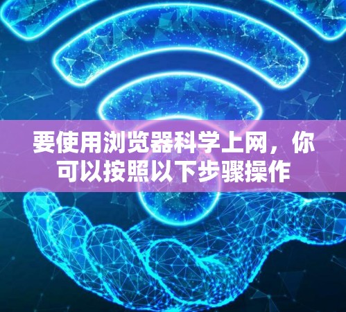 要使用浏览器科学上网,你可以按照以下步骤操作 要使用浏览器科学上网,你可以按照以下步骤操作