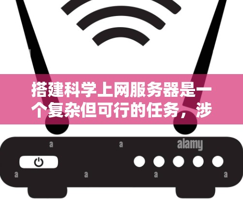 搭建科学上网服务器是一个复杂但可行的任务,涉及多个步骤和技能。以下是一个清晰的指南,帮助您逐步实现目标 搭建科学上网服务器是一个复杂但可行的任务,涉及多个步骤和技能。以下是一个清晰的指南,帮助您逐步实现目标