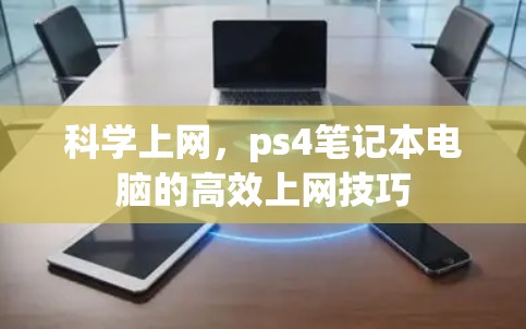 科学上网,ps4笔记本电脑的高效上网技巧 科学上网,ps4笔记本电脑的高效上网技巧
