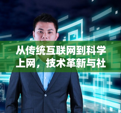 从传统互联网到科学上网,技术革新与社会影响 从传统互联网到科学上网,技术革新与社会影响