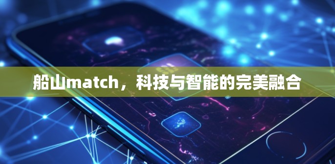 船山match,科技与智能的完美融合 船山match,科技与智能的完美融合