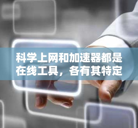 科学上网和加速器都是在线工具,各有其特定的功能和应用场景,适合不同需求的用户 科学上网和加速器都是在线工具,各有其特定的功能和应用场景,适合不同需求的用户