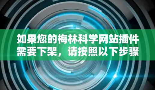 如果您的梅林科学网站插件需要下架,请按照以下步骤操作 如果您的梅林科学网站插件需要下架,请按照以下步骤操作