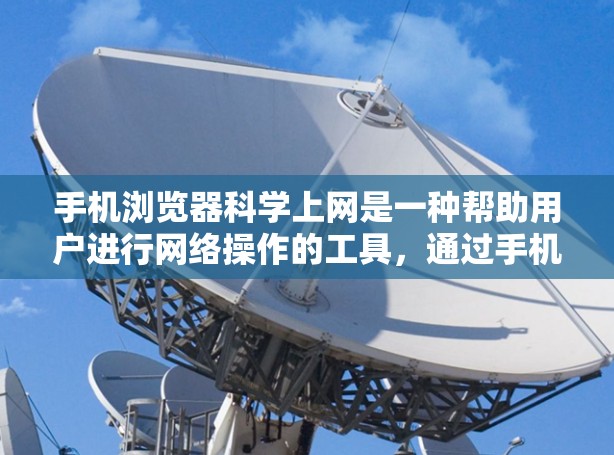 手机浏览器科学上网是一种帮助用户进行网络操作的工具,通过手机浏览器本身实现网络功能,无需依赖第三方软件。以下是对科学上网的详细解释 手机浏览器科学上网是一种帮助用户进行网络操作的工具,通过手机浏览器本身实现网络功能,无需依赖第三方软件。以下是对科学上网的详细解释