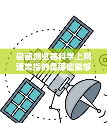 极速浏览器科学上网通常指的是那些能够提高网页加载速度、优化网络性能的工具。以下是一些可能指的是的工具及其主要功能 极速浏览器科学上网通常指的是那些能够提高网页加载速度、优化网络性能的工具。以下是一些可能指的是的工具及其主要功能