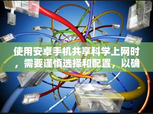 使用安卓手机共享科学上网时,需要谨慎选择和配置,以确保安全性和隐私保护。以下是一些步骤和建议 使用安卓手机共享科学上网时,需要谨慎选择和配置,以确保安全性和隐私保护。以下是一些步骤和建议