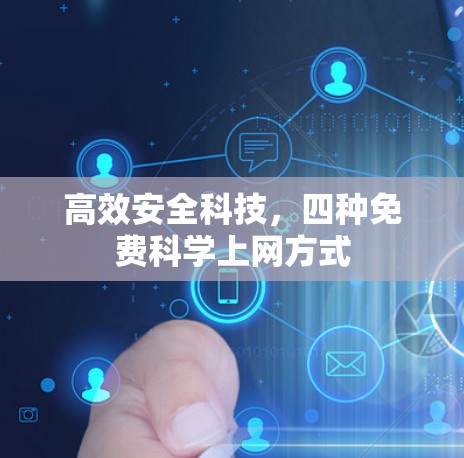 高效安全科技,四种免费科学上网方式 高效安全科技,四种免费科学上网方式