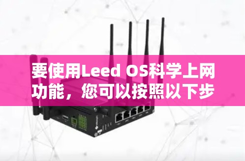要使用Leed OS科学上网功能,您可以按照以下步骤操作 要使用Leed OS科学上网功能,您可以按照以下步骤操作