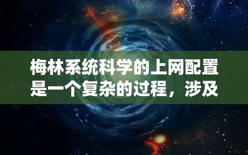 梅林系统科学的上网配置是一个复杂的过程,涉及软件、网络和设备的配置。以下是一个详细的配置步骤指南 梅林系统科学的上网配置是一个复杂的过程,涉及软件、网络和设备的配置。以下是一个详细的配置步骤指南