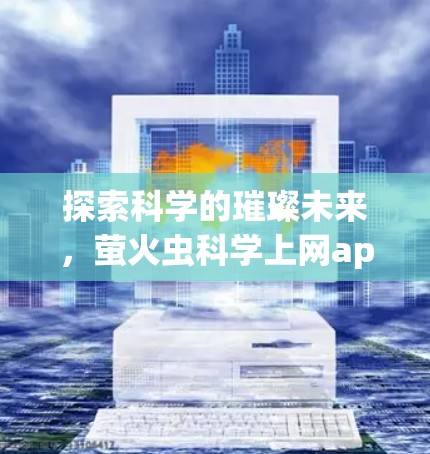 探索科学的璀璨未来，萤火虫科学上网app的创新与展望