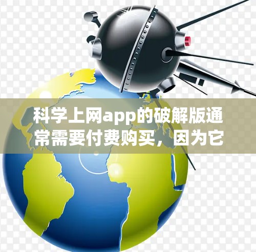 科学上网app的破解版通常需要付费购买，因为它可能包含高级功能或完整配置。以下是详细的步骤指南
