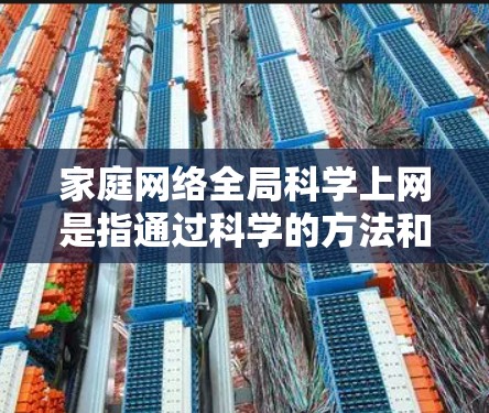 家庭网络全局科学上网是指通过科学的方法和管理,确保所有家庭成员都能共享同一个网络,方便管理和控制。以下是一些与家庭网络科学上网相关的步骤和方法 家庭网络全局科学上网是指通过科学的方法和管理,确保所有家庭成员都能共享同一个网络,方便管理和控制。以下是一些与家庭网络科学上网相关的步骤和方法