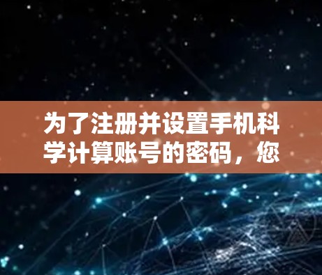 为了注册并设置手机科学计算账号的密码，您可以按照以下步骤操作